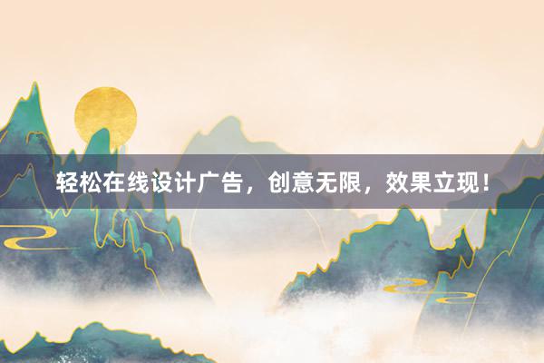 轻松在线设计广告，创意无限，效果立现！